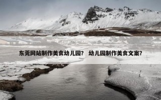 东莞网站制作美食幼儿园？ 幼儿园制作美食文案？