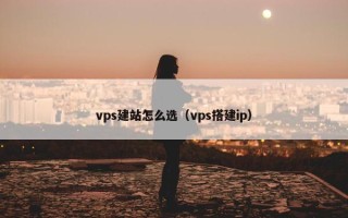 vps建站怎么选（vps搭建ip）