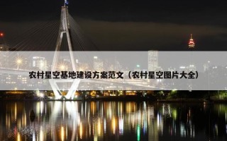 农村星空基地建设方案范文（农村星空图片大全）