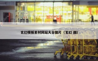 玄幻模板素材网站大全图片（玄幻 图）