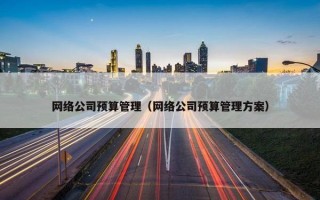 网络公司预算管理（网络公司预算管理方案）