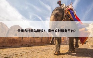 贵州农村网站建设？ 贵州农村服务平台？