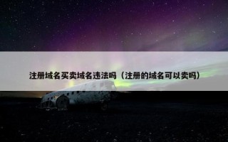 注册域名买卖域名违法吗（注册的域名可以卖吗）