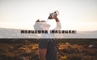 腾讯建站云服务器（腾讯云建站系统）