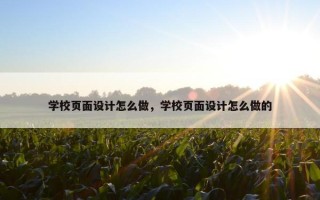 学校页面设计怎么做，学校页面设计怎么做的