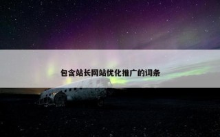 包含站长网站优化推广的词条