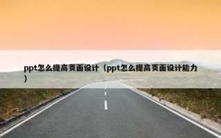 ppt怎么提高页面设计（ppt怎么提高页面设计能力）
