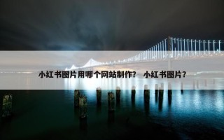 小红书图片用哪个网站制作？ 小红书图片？