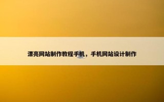 漂亮网站制作教程手机，手机网站设计制作