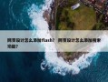 网页设计怎么添加flash？ 网页设计怎么添加搜索功能？