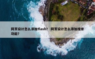 网页设计怎么添加flash？ 网页设计怎么添加搜索功能？
