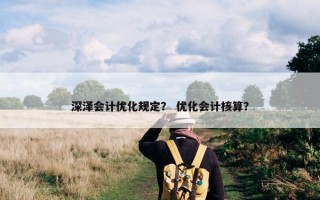 深泽会计优化规定？ 优化会计核算？