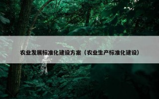农业发展标准化建设方案（农业生产标准化建设）