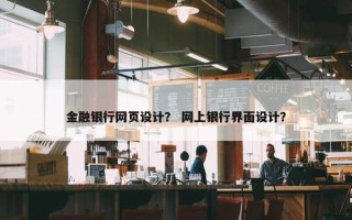 金融银行网页设计？ 网上银行界面设计？