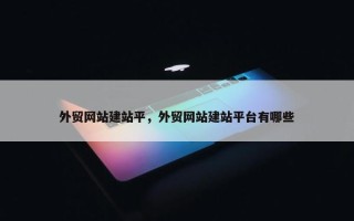 外贸网站建站平，外贸网站建站平台有哪些