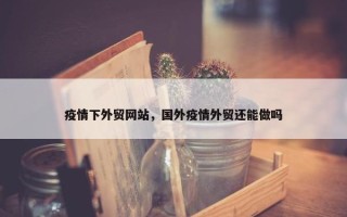 疫情下外贸网站，国外疫情外贸还能做吗