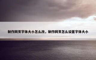 制作网页字体大小怎么改，制作网页怎么设置字体大小