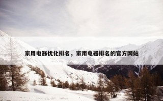 家用电器优化排名，家用电器排名的官方网站