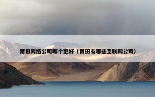 莆田网络公司哪个更好（莆田有哪些互联网公司）