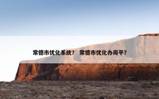 常德市优化系统？ 常德市优化办周平？