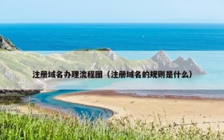 注册域名办理流程图（注册域名的规则是什么）