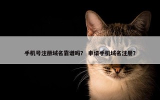 手机号注册域名靠谱吗？ 申请手机域名注册？