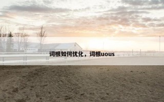 词根如何优化，词根uous