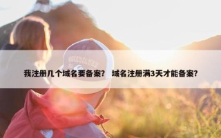 我注册几个域名要备案？ 域名注册满3天才能备案？
