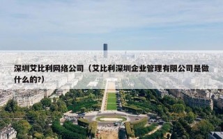 深圳艾比利网络公司（艾比利深圳企业管理有限公司是做什么的?）