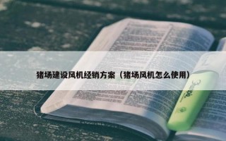 猪场建设风机经销方案（猪场风机怎么使用）