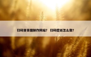 扫码背景图制作网站？ 扫码壁纸怎么做？