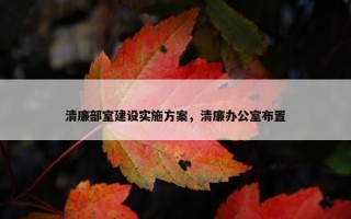 清廉部室建设实施方案，清廉办公室布置