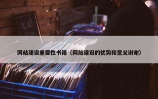 网站建设重要性书籍（网站建设的优势和意义谢谢）