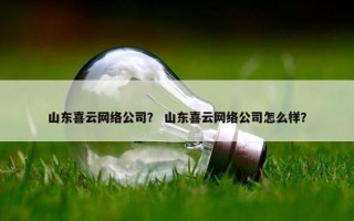 山东喜云网络公司？ 山东喜云网络公司怎么样？