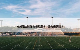 GA网站制作头像软件？ 做头像网址？
