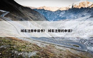 域名注册申请书？ 域名注册的申请？