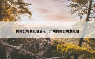 网络公司发红包启示，广州网络公司发红包