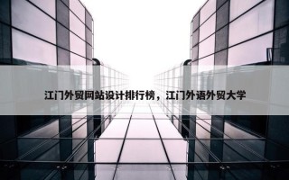 江门外贸网站设计排行榜，江门外语外贸大学