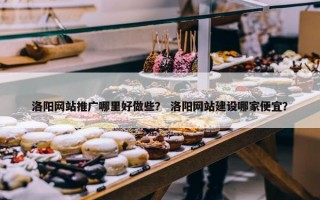 洛阳网站推广哪里好做些？ 洛阳网站建设哪家便宜？