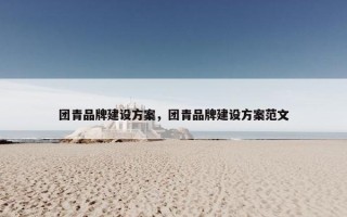 团青品牌建设方案，团青品牌建设方案范文