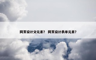 网页设计父元素？ 网页设计表单元素？