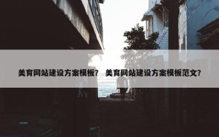 美育网站建设方案模板？ 美育网站建设方案模板范文？