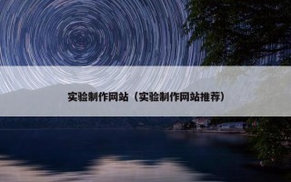 实验制作网站（实验制作网站推荐）