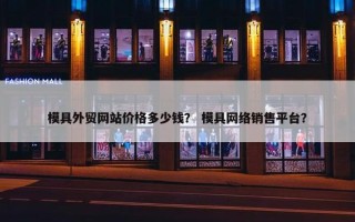模具外贸网站价格多少钱？ 模具网络销售平台？