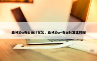 亚马逊a页面设计女装，亚马逊a+页面标准比较图