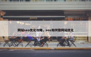 网站seo优化攻略，seo如何做网站优化