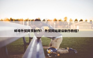 蚌埠外贸网页制作？ 外贸网站建设制作教程？