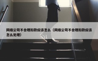 网络公司不合理扣款应该怎么（网络公司不合理扣款应该怎么处理）