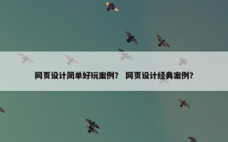 网页设计简单好玩案例？ 网页设计经典案例？