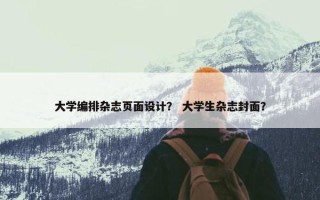 大学编排杂志页面设计？ 大学生杂志封面？